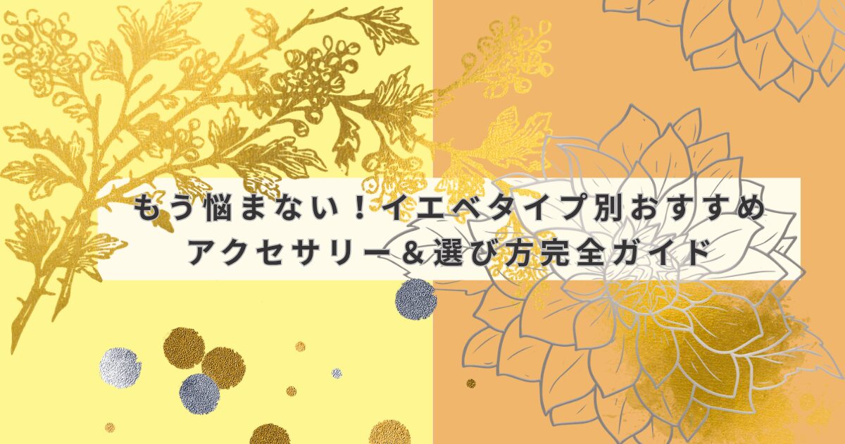 もう悩まない！イエベタイプ別おすすめアクセサリー＆選び方完全ガイド